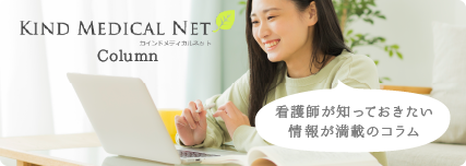 カインドメディカルネット・コラム 看護師が知っておきたい情報が満載のコラム